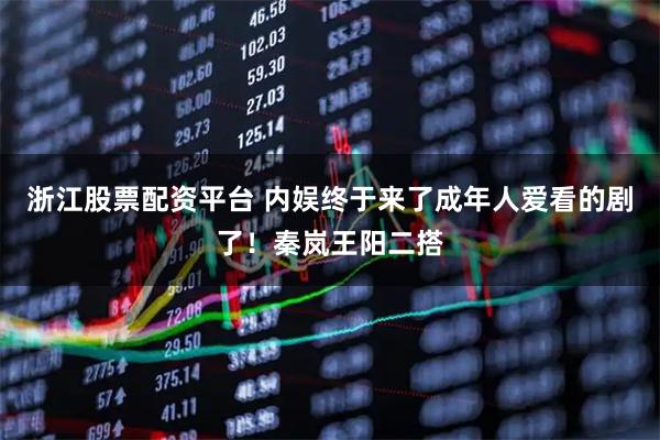 浙江股票配资平台 内娱终于来了成年人爱看的剧了！秦岚王阳二搭