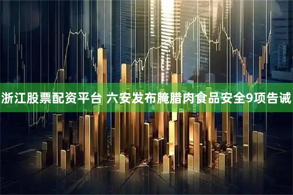 浙江股票配资平台 六安发布腌腊肉食品安全9项告诫