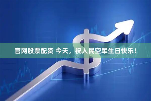 官网股票配资 今天，祝人民空军生日快乐！