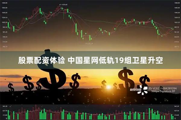 股票配资体验 中国星网低轨19组卫星升空