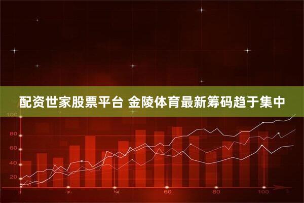 配资世家股票平台 金陵体育最新筹码趋于集中