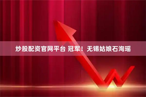 炒股配资官网平台 冠军！无锡姑娘石洵瑶