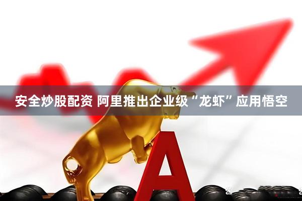 安全炒股配资 阿里推出企业级“龙虾”应用悟空