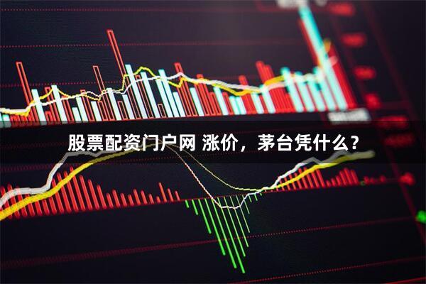 股票配资门户网 涨价，茅台凭什么？