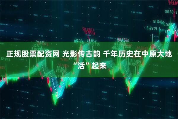 正规股票配资网 光影传古韵 千年历史在中原大地“活”起来