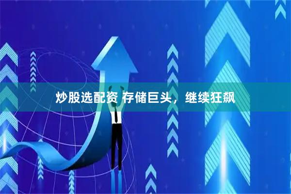 炒股选配资 存储巨头，继续狂飙